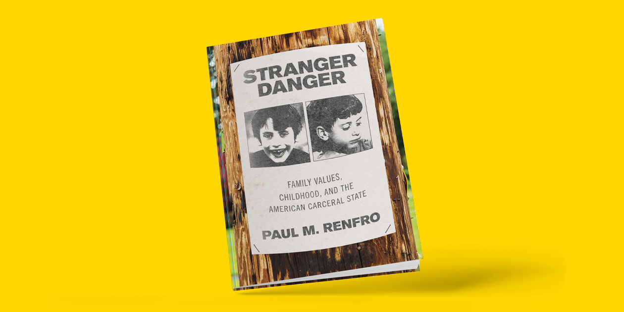 Stranger Danger: Family Values, Childhood, and the American Carceral State
